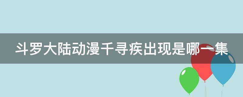 斗罗大陆动漫千寻疾出现是哪一集（斗罗大陆千寻疾出场是第几集）