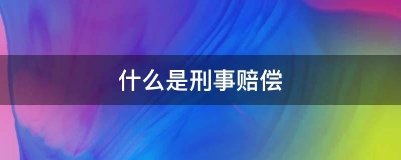 什么是刑事赔偿 什么是刑事赔偿决定书?