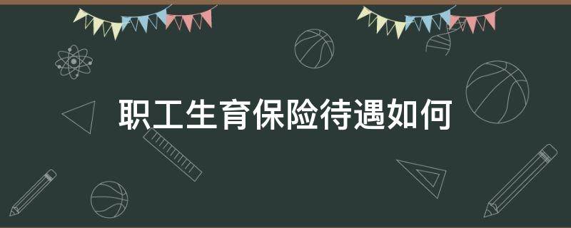 职工生育保险待遇如何 职工生育保险期间的生育保险待遇