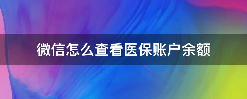 微信怎么查看医保账户余额（微信怎么查看医保账户的余额）