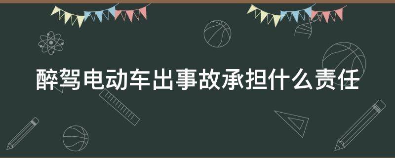 醉驾电动车出事故承担什么责任（醉驾电动车出了事故怎么处理）