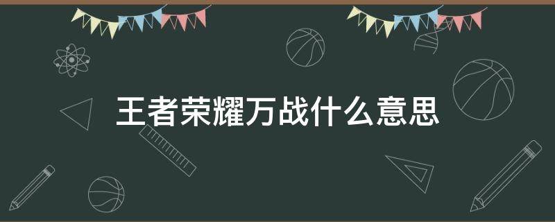 王者荣耀万战什么意思 王者荣耀万战指的是什么