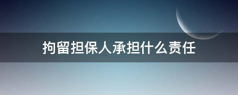 拘留担保人承担什么责任 拘留担保人承担的责任