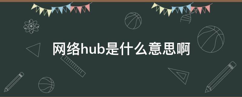 网络hub是什么意思啊 HUB是什么意思