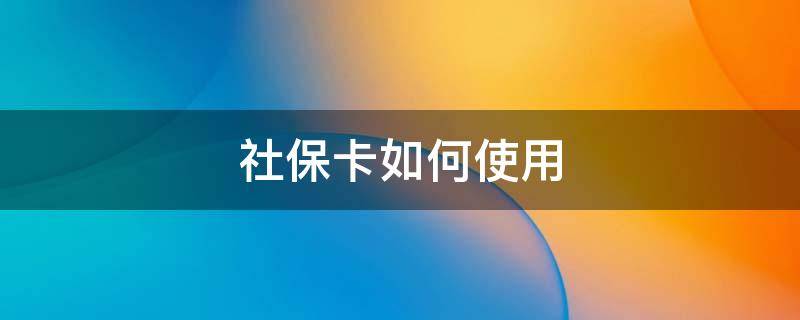 社保卡如何使用 第三代社保卡如何使用