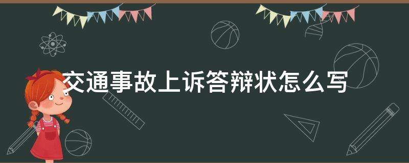 交通事故上诉答辩状怎么写（交通事故被告答辩状怎么写）