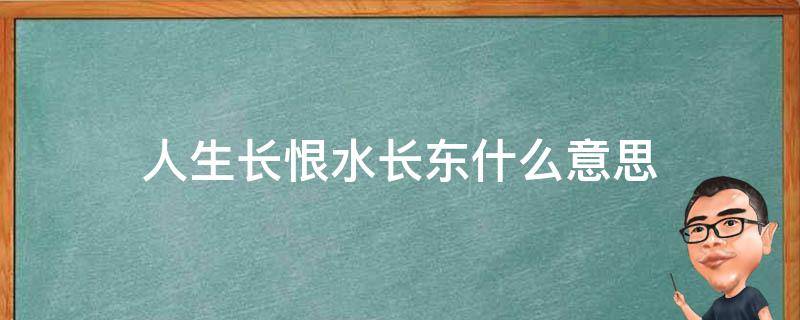 人生长恨水长东什么意思 人生长恨水长东啥意思