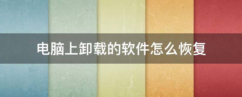 电脑上卸载的软件怎么恢复 电脑上卸载的软件怎么恢复数据