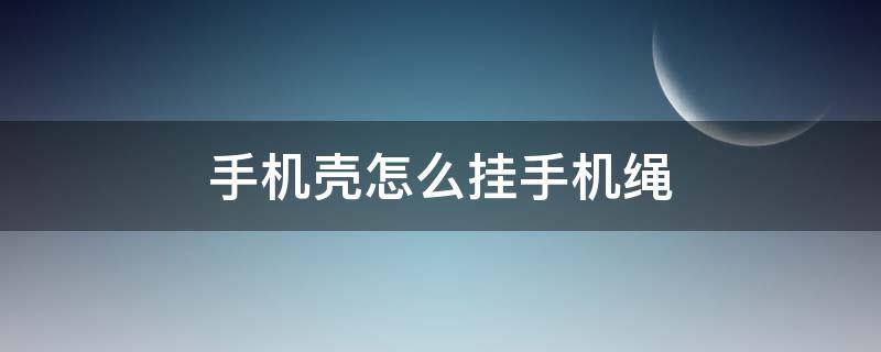 手机壳怎么挂手机绳 手机壳怎么弄挂绳