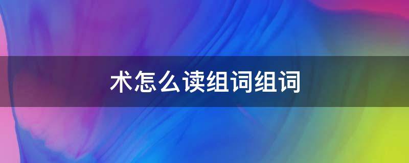 术怎么读组词组词 术组词组什么词