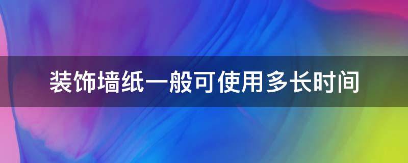 装饰墙纸一般可使用多长时间 墙纸能用多长时间