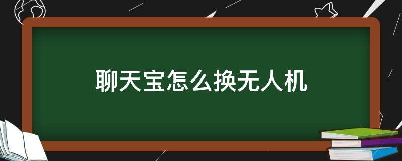 聊天宝怎么换无人机（聊天宝怎么换无人机模式）