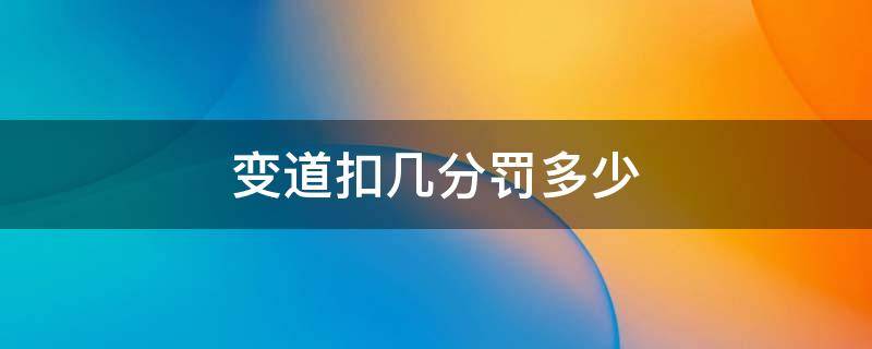 变道扣几分罚多少（变道扣几分罚多少钱）