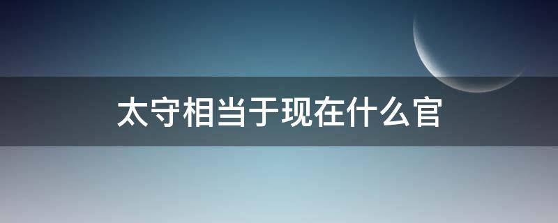 太守相当于现在什么官 太尉相当于现在什么官