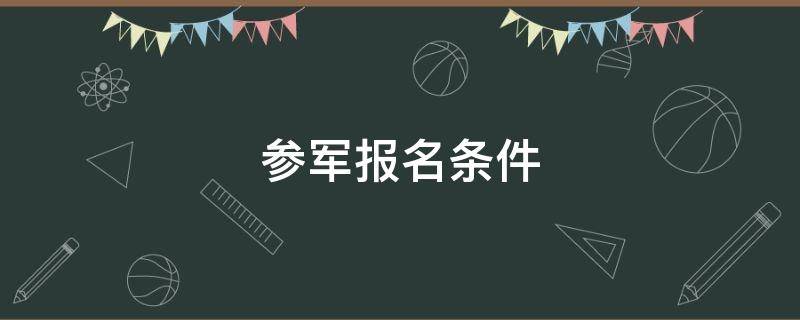 参军报名条件 征兵入伍需要哪些条件