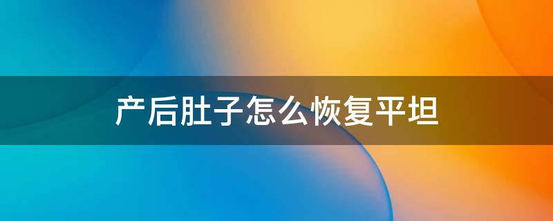 产后肚子怎么恢复平坦（生完孩子肚子如何恢复平坦）