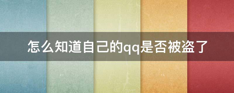 怎么知道自己的qq是否被盗了（如何知道qq有没有被盗）