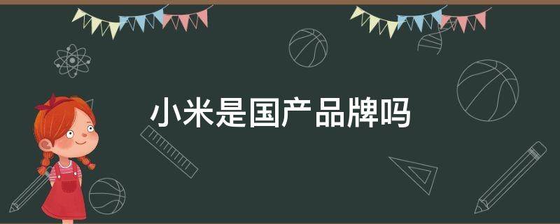 小米是国产品牌吗 小米是哪个国家的产品品牌