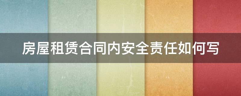 房屋租赁合同内安全责任如何写 房屋租赁合同中的安全责任怎么写