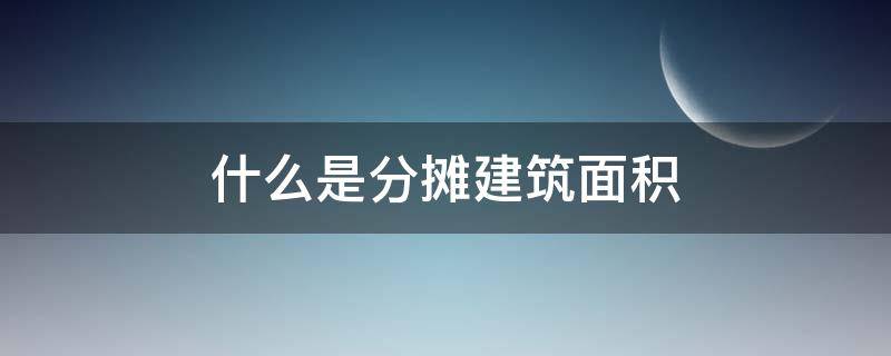 什么是分摊建筑面积（建筑面积和分摊建筑面积）