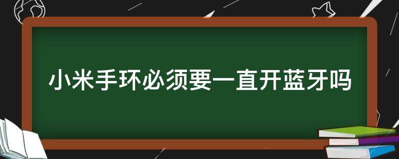 小米手环必须要一直开蓝牙吗 小米手环需要一直开蓝牙吗?