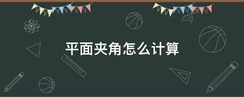 平面夹角怎么计算（平面的夹角怎么算）