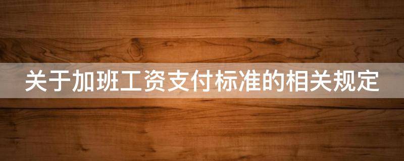 关于加班工资支付标准的相关规定 关于加班工资的法律规定