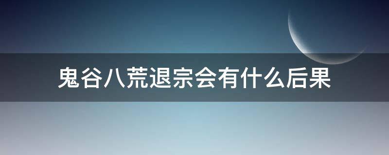 鬼谷八荒退宗会有什么后果 鬼谷八荒需要退宗门吗