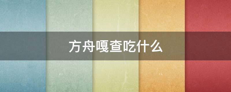 方舟嘎查吃什么（方舟嘎查吃什么产的快）