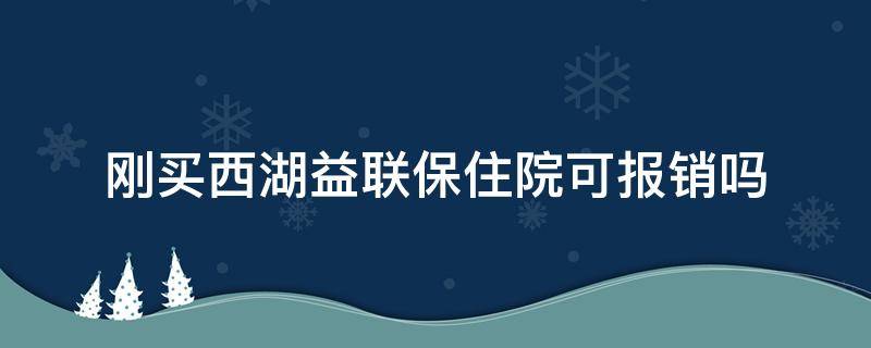 刚买西湖益联保住院可报销吗 西湖益联保住院起付线