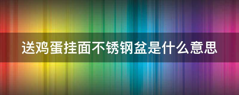 送鸡蛋挂面不锈钢盆是什么意思 送鸡蛋和挂面是什么意思