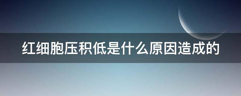 红细胞压积低是什么原因造成的 红细胞压积偏低多少才是严重