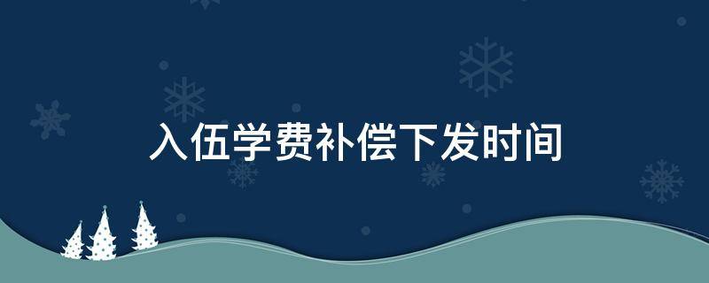 入伍学费补偿下发时间 入伍学费补偿什么时候发