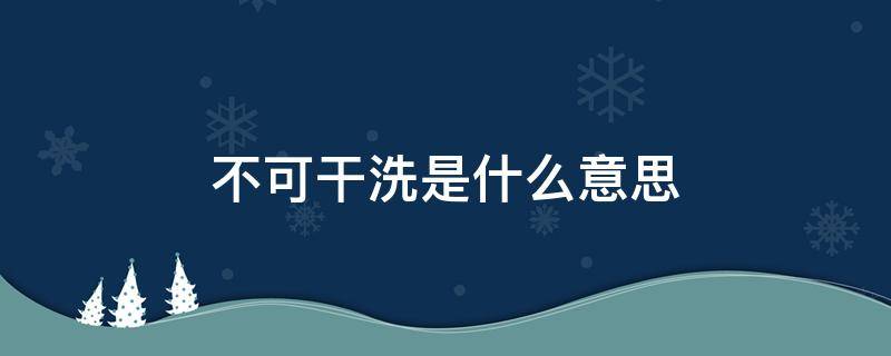 不可干洗是什么意思（什么叫不可干洗）