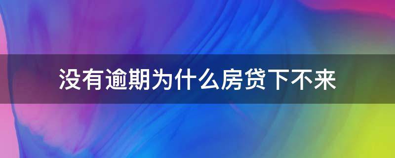 没有逾期为什么房贷下不来（没有逾期,房贷为什么办不下来）