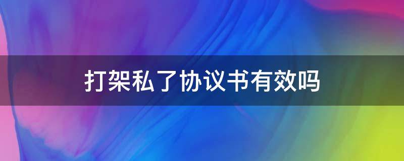 打架私了协议书有效吗（双方打架私了协议书注意什么）