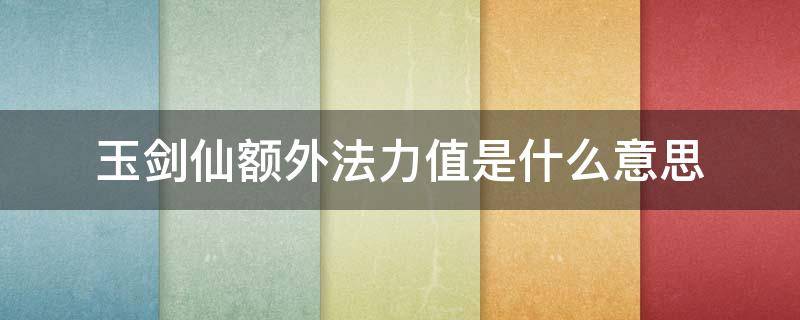 玉剑仙额外法力值是什么意思（玉剑仙的额外法力生产包括装备么）