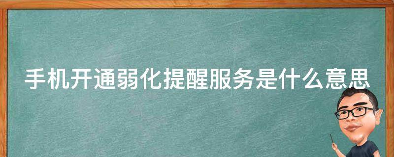 手机开通弱化提醒服务是什么意思（手机开启弱化服务是关机了还是开了?）