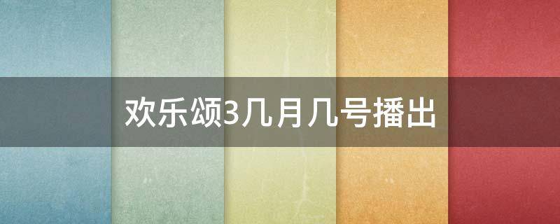 欢乐颂3几月几号播出（欢乐颂3几月几号播出 欢乐颂3每天几点更新几集）