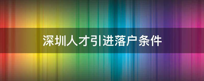 深圳人才引进落户条件（深圳人才引进落户条件2021补贴）