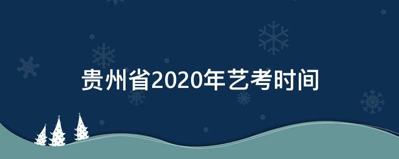 贵州省2020年艺考时间（贵州省2020年艺考时间安排）