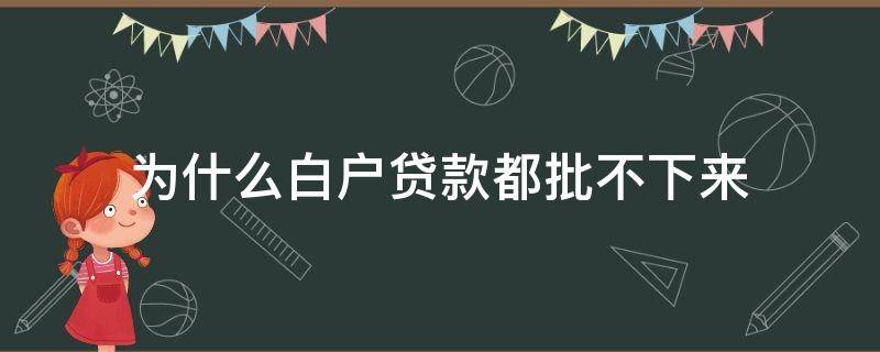 为什么白户贷款都批不下来 白户办不了贷款