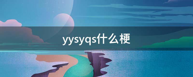 yysyqs什么梗（yysy是什么梗）