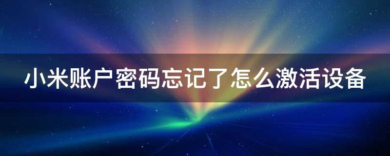 小米账户密码忘记了怎么激活设备（小米账户密码忘记了怎么激活设备账号）