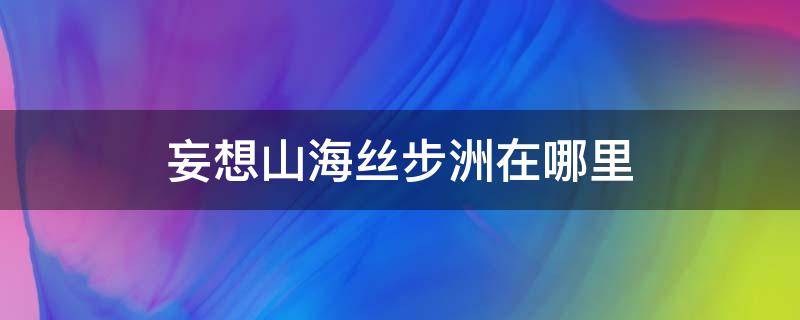 妄想山海丝步洲在哪里 妄想山海丝线