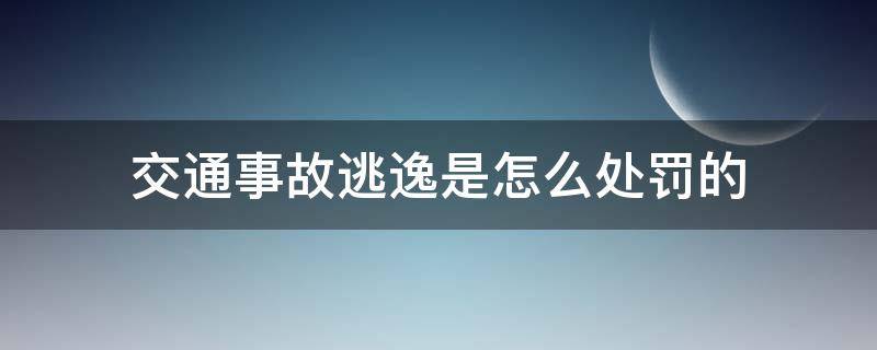 交通事故逃逸是怎么处罚的（发生交通事故逃逸的怎么处罚）