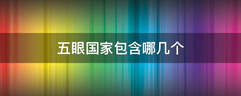 五眼国家包含哪几个 五眼联盟是哪五个国家