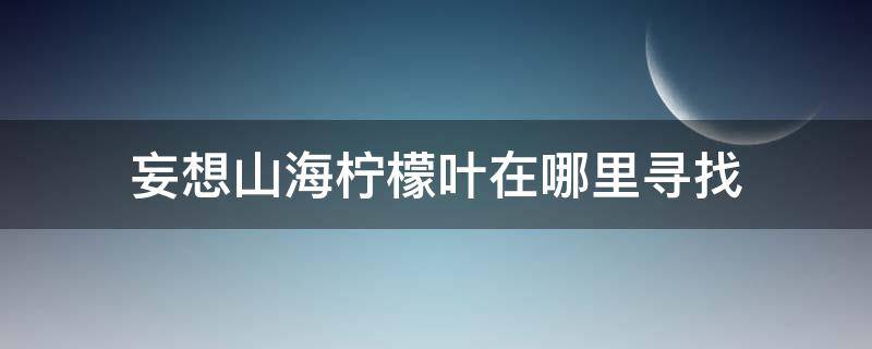 妄想山海柠檬叶能干嘛 妄想山海柠檬叶在哪里寻找