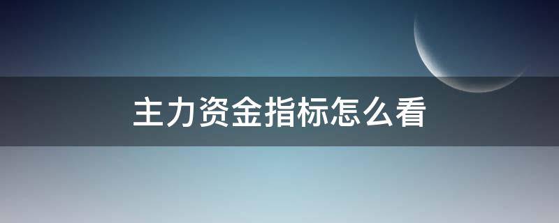 主力资金指标怎么看 怎样看主力资金