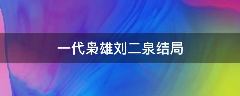 一代枭雄刘二泉结局 一代枭雄刘二泉结局是被施喜儒点化,立地成佛